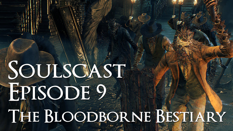 The Bloodborne Bestiary – Soulscast Episode 9