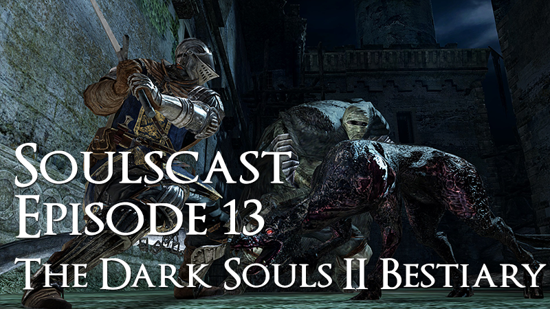 The Dark Souls II Beastiary – Soulscast Episode 13